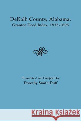 Dekalb County, Alabama, Grantor Deed Index, 1835-1895 Dorothy Smith Duff 9780806357515 Clearfield - książka