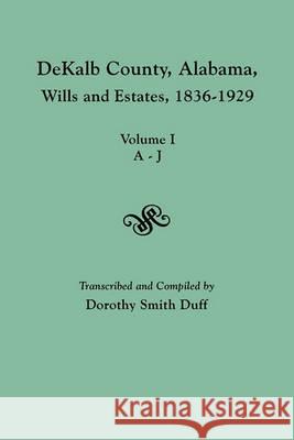 DeKalb County, Alabama, Wills and Estates 1836-1929. Volume I, A-J Dorothy Smith Duff 9780806354880 Genealogical Publishing Company - książka