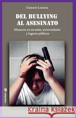 Del bullying al asesinato: Masacres en escuelas, universidades y lugares públicos Lencina, Gustavo 9781537458328 Createspace Independent Publishing Platform - książka