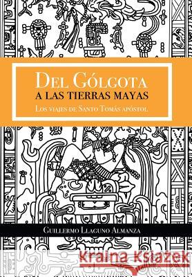 Del Gólgota a las tierras Mayas: Los viajes de Santo Tomás apóstol Llaguno Almanza, Guillermo 9781506517919 Palibrio - książka