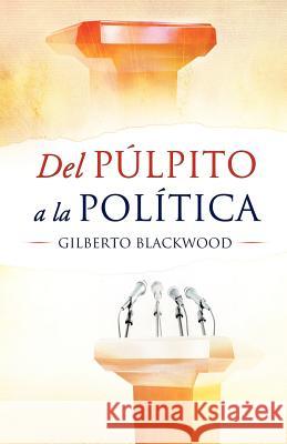 Del Pulpito a la Politica REV Gilberto Blackwood 9781624199097 Xulon Press - książka