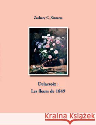 Delacroix: Les fleurs de 1849 Xintaras, Zachary C. 9782810614400 Books on Demand - książka