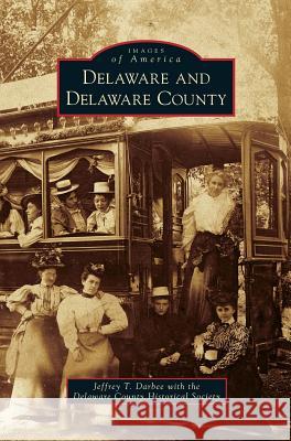 Delaware and Delaware County Jeffrey T Darbee, Delaware County Historical Society 9781531659547 Arcadia Publishing Library Editions - książka