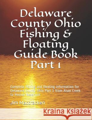 Delaware County Ohio Fishing & Floating Guide Book Part 1: Complete fishing and floating information for Delaware County Ohio Part 1 from Alum Creek t MacCracken, Jim 9781799187127 Independently Published - książka
