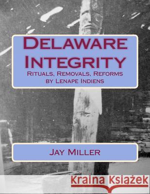 Delaware Integrity: Rituals, Removals, Reforms by Lenape Indiens Jay Mille 9781507685952 Createspace - książka