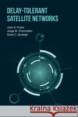Delay-Tolerant Satellite Networks Juan A. Fraire Jorge M. Finochietto Scott C. Burleigh 9781630813444 Artech House Publishers - książka