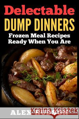 Delectable Dump Dinners: Frozen Meal Recipes Ready When You Are Alex Hudson 9781514106648 Createspace - książka