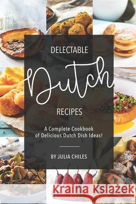 Delectable Dutch Recipes: A Complete Cookbook of Delicious Dutch Dish Ideas! Julia Chiles 9781691595549 Independently Published - książka