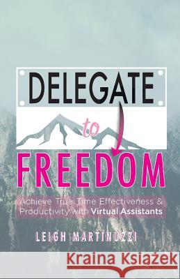 Delegate to Freedom: Achieve True Time Effectiveness & Productivity with Virtual Assistants Leigh J. Martinuzzi 9780648005209 CM Wells Publishing - książka