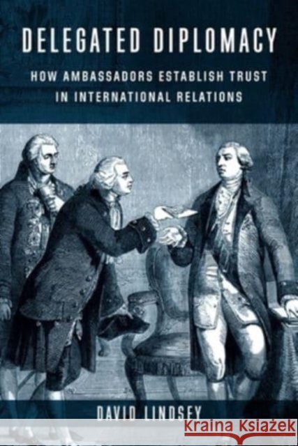 Delegated Diplomacy: How Ambassadors Establish Trust in International Relations Lindsey, David 9780231209335 Columbia University Press - książka