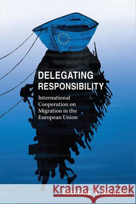 Delegating Responsibility: International Cooperation on Migration in the European Union Nicholas Micinski 9780472132829 University of Michigan Press - książka