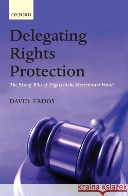 Delegating Rights Protection: The Rise of Bills of Rights in the Westminster World Erdos, David 9780199557769 Oxford University Press, USA - książka