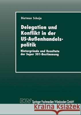 Delegation Und Konflikt in Der Us-Außenhandelspolitik: Hintergründe Und Resultate Der Super 301-Bestimmung Scheja, Dietmar 9783824442706 Springer - książka