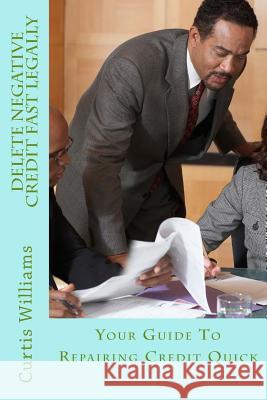 Delete Negative Credit Fast Legally: Your Guide To Repairing Credit Quick Williams, Curtis 9781979336666 Createspace Independent Publishing Platform - książka