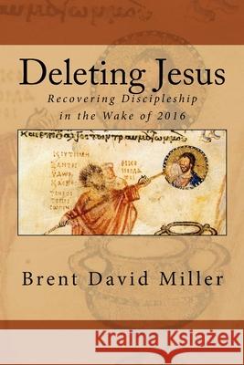 Deleting Jesus: Recovering Discipleship in the Wake of 2016 Brent David Miller 9781725086746 Createspace Independent Publishing Platform - książka