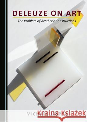 Deleuze on Art: The Problem of Aesthetic Constructions Michael Jasper 9781443879002 Cambridge Scholars Publishing - książka