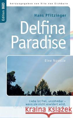 Delfina Paradise eine Novelle: Liebe ist frei, unzähmbar - wenn sie nicht erwidert wird, tut sie weh wie grenzenlose Ohnmacht Pfitzinger, Hans 9783839156100 Books on Demand - książka