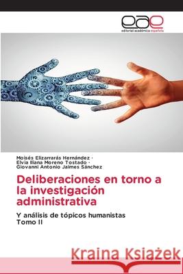 Deliberaciones en torno a la investigación administrativa Moisés Elizarrarás Hernández, Elvia Iliana Moreno Tostado, Giovanni Antonio Jaimes Sánchez 9786139407507 Editorial Academica Espanola - książka