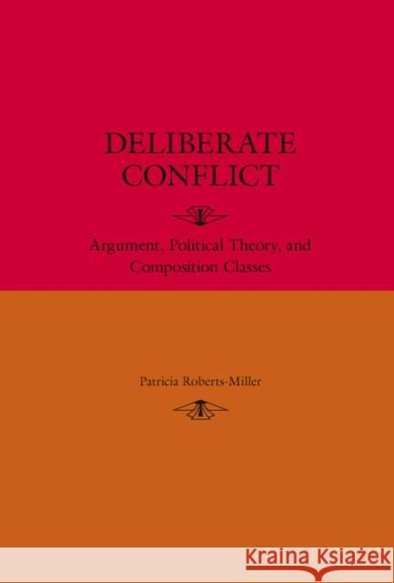 Deliberate Conflict: Argument, Political Theory, and Composition Classes Roberts-Miller, Patricia 9780809327669 Southern Illinois University Press - książka