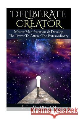 Deliberate Creator: Master Manifestation & Develop The Power To Attract The Extraordinary Morgan, S. J. 9781512277845 Createspace - książka