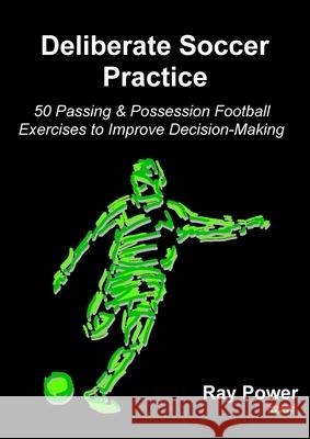 Deliberate Soccer Practice: 50 Passing & Possession Football Exercises to Improve Decision-Making Ray Power 9781910515310 Bennion Kearny Limited - książka