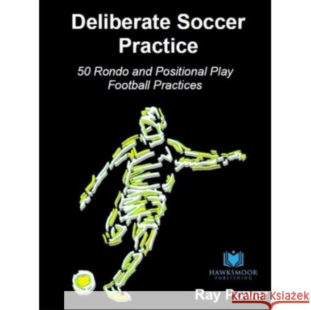 Deliberate Soccer Practice: 50 Rondo and Positional Play Football Practices Ray Power 9781914066061 Hawksmoor Publishing - książka