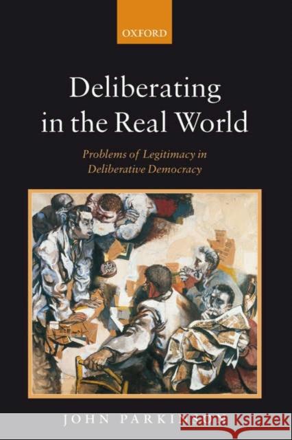 Deliberating in the Real World: Problems of Legitimacy in Deliberative Democracy Parkinson, John 9780199291113 Oxford University Press, USA - książka