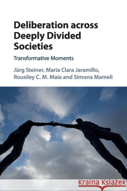 Deliberation Across Deeply Divided Societies: Transformative Moments Jurg Steiner Maria Clara Jaramillo Rousiley C. M. Maia 9781316638217 Cambridge University Press - książka