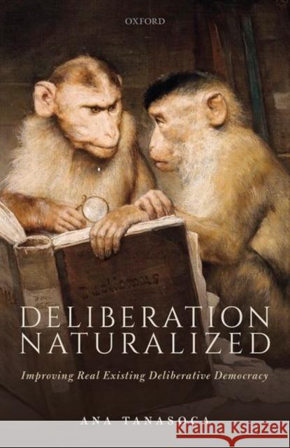 Deliberation Naturalized: Improving Real Existing Deliberative Democracy Ana Tanasoca 9780198851479 Oxford University Press, USA - książka