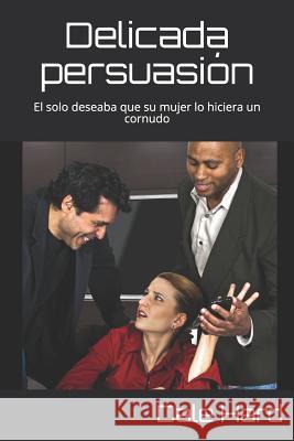 Delicada persuasión: El solo deseaba que su mujer lo hiciera un cornudo Dale Hard 9781790108565 Independently Published - książka