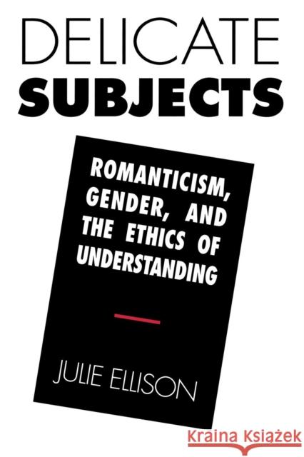 Delicate Subjects: Romanticism, Gender, and the Ethics of Understanding Ellison, Julie 9780801480713 Cornell University Press - książka