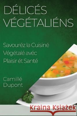 Delices Vegetaliens: Savourez la Cuisine Vegetale avec Plaisir et Sante Camille DuPont   9781835198162 Camille DuPont - książka