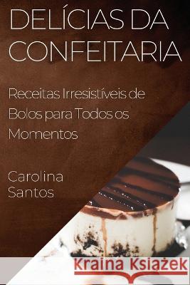 Delicias da Confeitaria: Receitas Irresistiveis de Bolos para Todos os Momentos Carolina Santos   9781835196267 Carolina Santos - książka