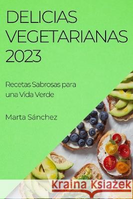 Delicias Vegetarianas 2023: Recetas Sabrosas para una Vida Verde Marta Sanchez   9781783819942 Marta Sanchez - książka