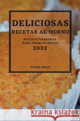 Deliciosas Recetas Al Horno 2022: Recetas Sabrosas Para Principiantes Pedro Mole 9781804500422 Pedro Mole - książka