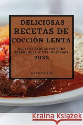 Deliciosas Recetas de Coccion Lenta 2022: Recetas Exquisitas Para Sorprender a Tus Invitados Matilda Roy 9781804500972 Matilda Roy - książka