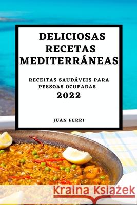 Deliciosas Recetas Mediterráneas 2022: Recetas Sabrosas Para Sorprender a Tus Invitados Ferri, Juan 9781804500842 Juan Ferri - książka