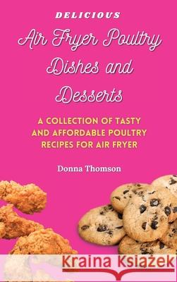 Delicious Air Fryer Poultry Dishes and Desserts: A Cooking Guide to Super Tasty, Easy and Affordable Air Fryer Poultry Meals and Desserts Donna Thomson 9781803172545 Donna Thomson - książka