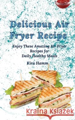 Delicious Air Fryer Recipes: Enjoy These Amazing Air Fryer Recipes for Daily Healthy Meals Kira Hamm 9781803420042 Kira Hamm - książka