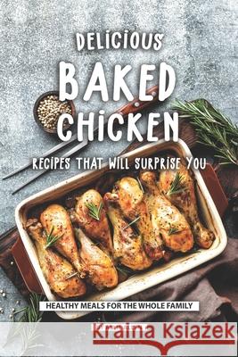Delicious Baked Chicken Recipes That Will Surprise You: Healthy Meals for The Whole Family Allie Allen 9781690897989 Independently Published - książka