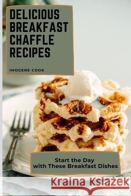 Delicious Breakfast Chaffle Recipes: Start the Day with These Breakfast Dishes Imogene Cook 9781802771329 Imogene Cook - książka