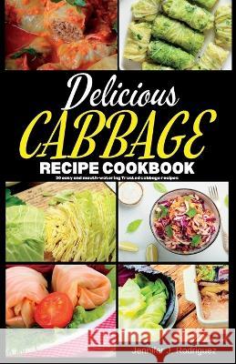 Delicious Cabbage Recipe Cookbook: 20 easy and mouth-watering Trusted cabbage recipes Jennifer J Rodriguez   9798398716313 Independently Published - książka
