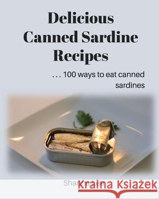 Delicious Canned Sardine Recipes: . . . 100 ways to eat canned sardines Shanna Lea 9781976551000 Createspace Independent Publishing Platform - książka