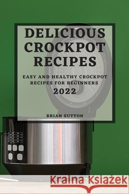 Delicious Crockpot Recipes 2022: Easy and Healthy Crockpot Recipes for Beginners Brian Sutton 9781804503539 Brian Sutton - książka