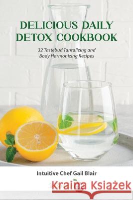 Delicious Daily Detox Cookbook: 32 Taste Bud Tantalizing and Body Harmonizing Recipes Gail Blair   9798987935804 Food Revelation - książka