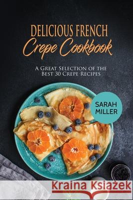 Delicious French Crepe Cookbook: A Great Selection of the Best 30 Crepe Recipes Sarah Miller 9781801490870 17 Books Publishing - książka