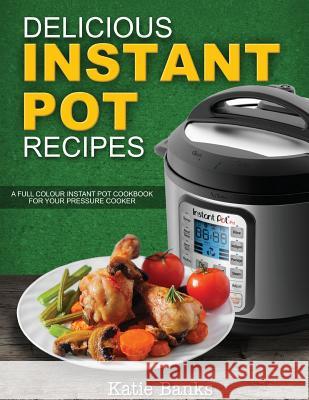 Delicious Instant Pot Recipes: A Full Colour Instant Pot Cookbook for your Pressure Cooker Banks, Katie 9781999787332 Worldgoodfoods - książka