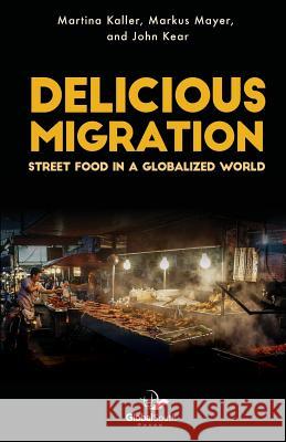 Delicious Migration: Street Food in a Globalized World Martina Kaller John Kear Markus Mayer 9781943350438 Globalsouth Press - książka