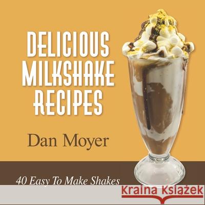 Delicious Milkshake Recipes: 40 Easy To Make Shakes Dan Moyer 9781707013364 Independently Published - książka