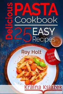 Delicious Pasta: Cookbook: 25 Easy Pasta Recipes Roy Holt 9781545227121 Createspace Independent Publishing Platform - książka